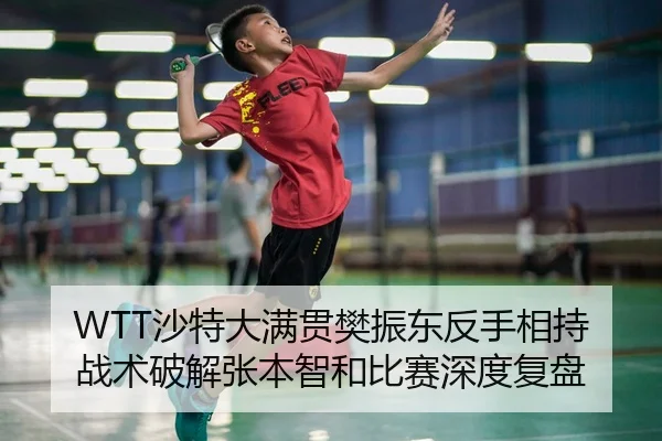 WTT沙特大满贯樊振东反手相持战术破解张本智和比赛深度复盘