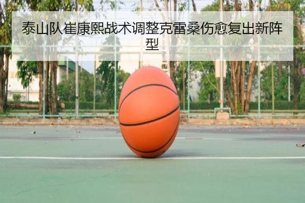 泰山队崔康熙战术调整克雷桑伤愈复出新阵型