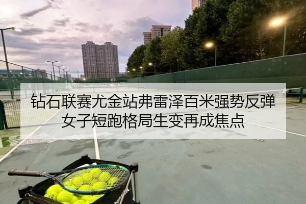 钻石联赛尤金站弗雷泽百米强势反弹 女子短跑格局生变再成焦点