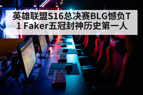 英雄联盟S16总决赛BLG憾负T1 Faker五冠封神历史第一人