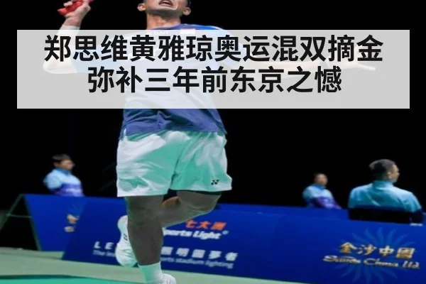 郑思维黄雅琼奥运混双摘金弥补三年前东京之憾
