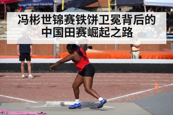 冯彬世锦赛铁饼卫冕背后的中国田赛崛起之路
