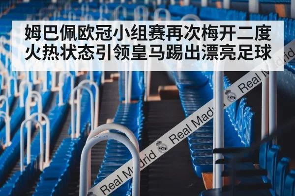 姆巴佩欧冠小组赛再次梅开二度火热状态引领皇马踢出漂亮足球