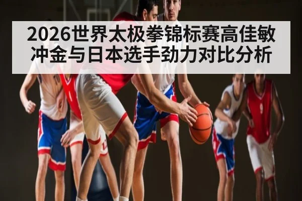2026世界太极拳锦标赛高佳敏冲金与日本选手劲力对比分析